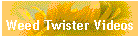 Weed Twister Videos